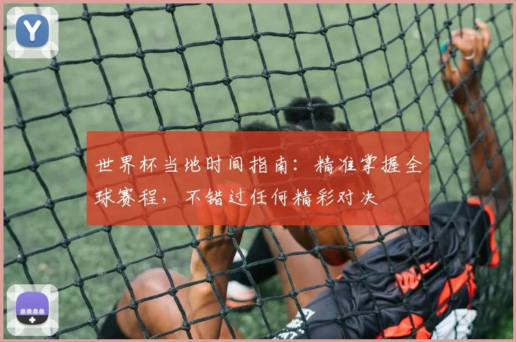世界杯当地时间指南:精准掌握全球赛程,不错过任何精彩对决