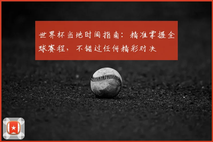 世界杯当地时间指南:精准掌握全球赛程,不错过任何精彩对决