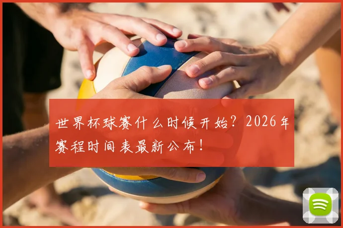 世界杯球赛什么时候开始?2026年赛程时间表最新公布!