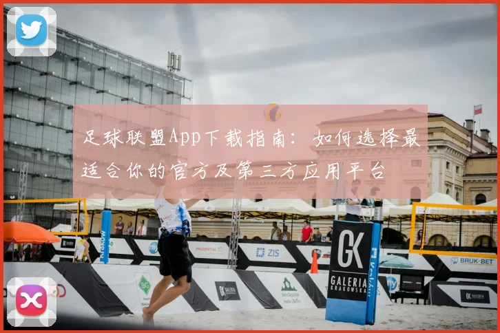 足球联盟App下载指南：如何选择最适合你的官方及第三方应用平台