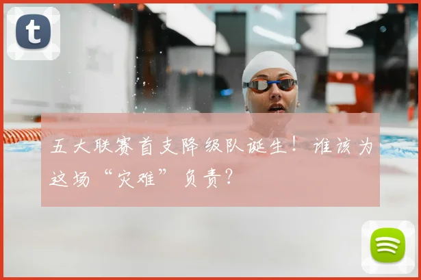 五大联赛首支降级队诞生！谁该为这场“灾难”负责？