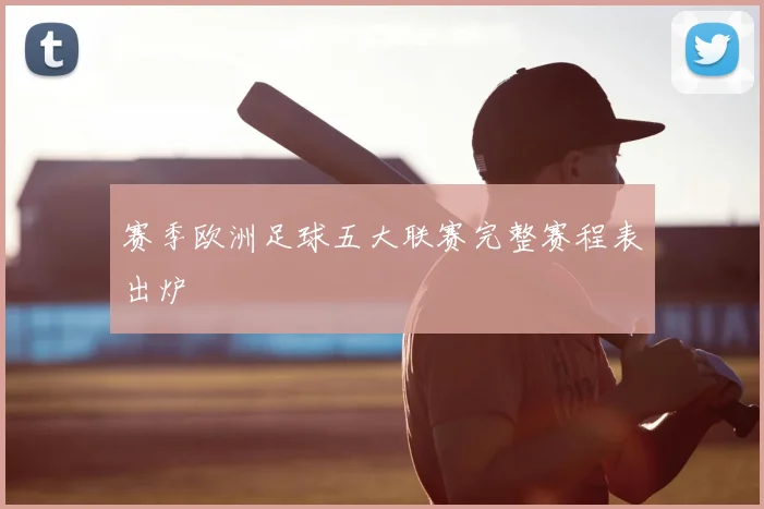 赛季欧洲足球五大联赛完整赛程表出炉