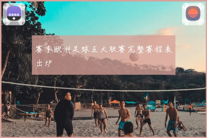赛季欧洲足球五大联赛完整赛程表出炉