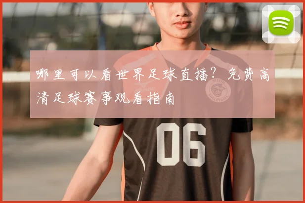 哪里可以看世界足球直播？免费高清足球赛事观看指南