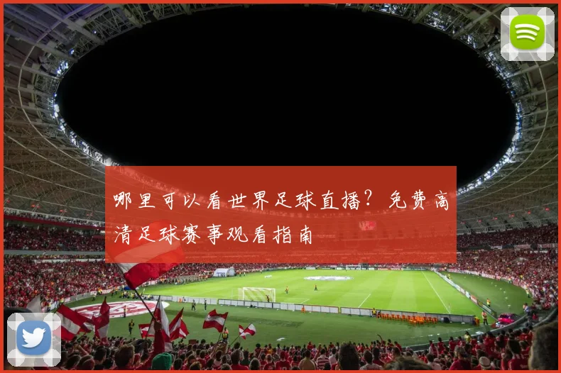 哪里可以看世界足球直播？免费高清足球赛事观看指南