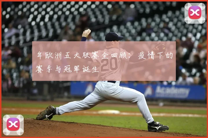 年欧洲五大联赛全回顾：疫情下的赛季与冠军诞生