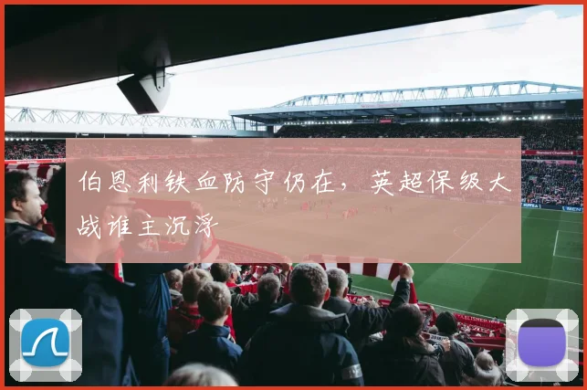 伯恩利铁血防守仍在，英超保级大战谁主沉浮