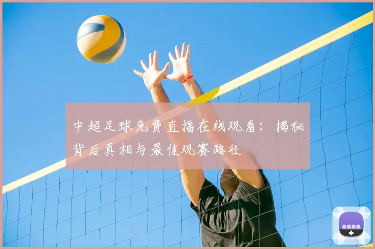 中超足球免费直播在线观看:揭秘背后真相与最佳观赛路径