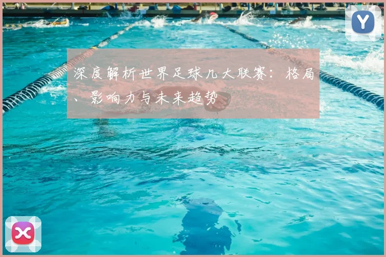 深度解析世界足球几大联赛:格局、影响力与未来趋势